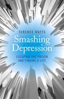 Terence Watts - Smashing Depression: Escaping the Prison and Finding a Life - 9781782796190 - V9781782796190