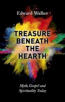 Edward Walker - Treasure Beneath the Hearth – Myth, Gospel and Spirituality Today - 9781782796794 - V9781782796794