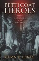 Rhian E. Jones - Petticoat Heroes: Gender, Culture and Popular Protest in the Rebecca Riots - 9781783167883 - V9781783167883