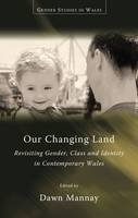 Dawn (Erd) Mannay - Our Changing Land: Revisiting Gender, Class and Identity in Contemporary Wales (Gender Studies in Wales) - 9781783168842 - V9781783168842