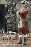 Michael Reynolds - Creating <I>Der Rosenkavalier</I>: From Chevalier to Cavalier - 9781783270491 - V9781783270491