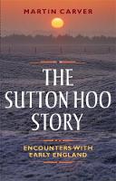 Martin Carver - The Sutton Hoo Story: Encounters with Early England - 9781783272044 - V9781783272044