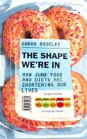 Sarah Boseley - The Shape We´re In: How Junk Food and Diets are Shortening Our Lives - 9781783350384 - V9781783350384