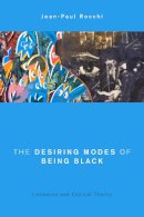 Jean-Paul Rocchi - The Desiring Modes of Being Black: Literature and Critical Theory - 9781783483983 - V9781783483983