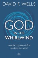 David F Wells - God in the Whirlwind: How the Holy-Love of God Reorients Our World - 9781783590339 - V9781783590339