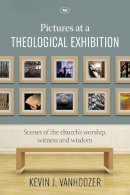 Kevin J. Vanhoozer - Pictures at a Theological Exhibition: Scenes Of The Church´S Worship, Witness And Wisdom - 9781783594269 - V9781783594269