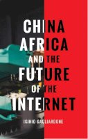 Dr Iginio Gagliardone - China, Africa, and the Future of the Internet - 9781783605224 - V9781783605224