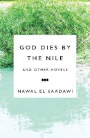 Nawal El Saadawi - God Dies by the Nile and Other Novels: God Dies by the Nile, Searching, The Circling Song - 9781783605972 - V9781783605972