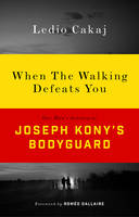 Ledio Cakaj - When The Walking Defeats You: One Man´s Journey as Joseph Kony´s Bodyguard - 9781783608126 - V9781783608126