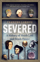 Frances Larson - Severed: A History of Heads Lost and Heads Found - 9781783780563 - V9781783780563
