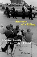 Ian Cobain - Anatomy of a Killing: Life and Death on a Divided Island - 9781783786589 - 9781783786589
