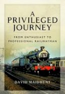 David Maidment - A Privileged Journey: From Enthusiast to Professional Railwayman - 9781783831081 - 9781783831081