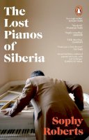 Sophy Roberts - The Lost Pianos of Siberia: A Sunday Times Paperback of 2021 - 9781784162849 - 9781784162849