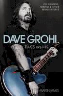 Martin James - Dave Grohl: Times Like His: Foo Fighters, Nirvana and Other Misadventures - 9781784187552 - V9781784187552