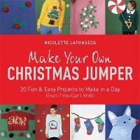 Nicolette Lafonseca-Hargreaves - Make Your Own Christmas Jumper: 20 Fun and Easy Projects to Make In a Day (Even If You Can´t Knit!) - 9781784295646 - V9781784295646