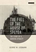 George W. Liebmann - The Fall of the House of Speyer: The Story of a Banking Dynasty - 9781784531768 - V9781784531768