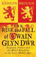 Gideon Brough - The Rise and Fall of Owain Glyn Dwr: England, France and the Welsh Rebellion in the Late Middle Ages - 9781784535933 - V9781784535933