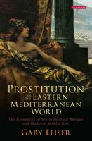 Gary Leiser - Prostitution in the Eastern Mediterranean World: The Economics of Sex in the Late Antique and Medieval Middle East - 9781784536527 - V9781784536527