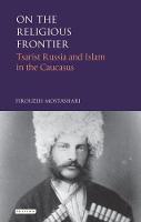 Firouzeh Mostashari - On the Religious Frontier: Tsarist Russia and Islam in the Caucasus - 9781784539184 - V9781784539184