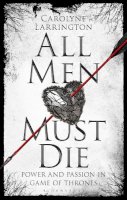 Carolyne Larrington - All Men Must Die: Power and Passion in Game of Thrones - 9781784539320 - V9781784539320