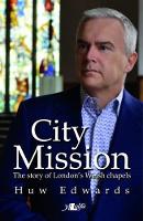 Huw Edwards - City Mission - The Story of London´s Welsh Chapels - 9781784611743 - V9781784611743