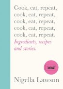 Nigella Lawson - Cook, Eat, Repeat: Ingredients, recipes and stories. - 9781784743666 - 9781784743666
