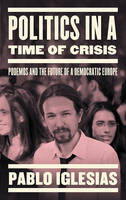Pablo Iglesias - Politics in a Time of Crisis: Podemos and the Future of Democracy in Europe - 9781784783358 - V9781784783358