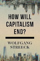 Wolfgang Streeck - How Will Capitalism End?: Essays on a Failing System - 9781784784010 - V9781784784010
