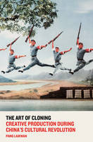 Pang Laikwan - The Art of Cloning: Creative Production During China´s Cultural Revolution - 9781784785192 - V9781784785192