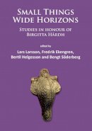 Lars Larsson - Small Things – Wide Horizons: Studies in honour of Birgitta Hårdh - 9781784911317 - V9781784911317