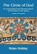 Brian Hobley - The Circle of God: An Archaeological and Historical Search for the Nature of the Sacred: A Study of Continuity - 9781784911379 - V9781784911379
