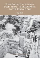 Reg Clark - Tomb Security in Ancient Egypt from the Predynastic to the Pyramid Age - 9781784912994 - V9781784912994