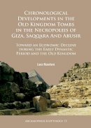 Leo Roeten - Chronological Developments in the Old Kingdom Tombs in the Necropoleis of Giza, Saqqara and Abusir: Toward an Economic Decline during the Early Dynastic Period and the Old Kingdom - 9781784914608 - V9781784914608