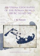 J. W. Hanson - An Urban Geography of the Roman World, 100 BC to AD 300 - 9781784914721 - V9781784914721