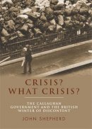 John Shepherd - Crisis? What Crisis?: The Callaghan Government and the British ‘Winter of Discontent’ - 9781784991159 - V9781784991159