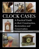 Nigel Barnes - Clock Cases: A Practical Guide to their Construction, Restoration and Conservation - 9781785000232 - V9781785000232