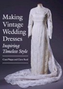 Ciara Phipps - Making Vintage Wedding Dresses: Inspiring Timeless Style - 9781785003127 - V9781785003127