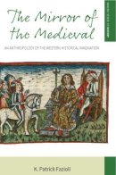 K. Patrick Fazioli - The Mirror of the Medieval: An Anthropology of the Western Historical Imagination - 9781785335440 - V9781785335440