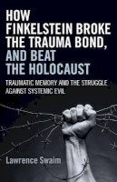 Lawrence Swaim - How Finkelstein Broke the Trauma Bond, and Beat – Traumatic Memory  and the Struggle Against Systemic Evil - 9781785350207 - V9781785350207