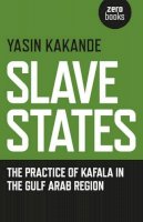 Yasin Kakande - Slave States – the practice of Kafala in the Gulf Arab Region - 9781785351006 - V9781785351006