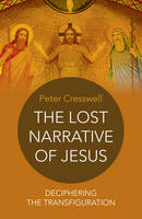 Peter Cresswell - The Lost Narrative of Jesus: Deciphering The Transfiguration - 9781785352775 - V9781785352775