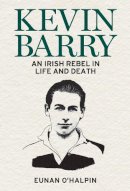 Eunan O´halpin - Kevin Barry: An Irish Rebel in Life and Death - 9781785373497 - 9781785373497