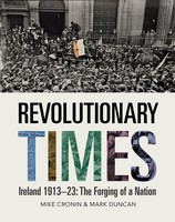 Mike Cronin & Mark Duncan - Revolutionary Times: Ireland 1913-1923 - Ten Years that Forged a Nation - 9781785374845 - 9781785374845