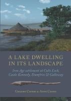 Graeme Cavers - A Lake Dwelling in its Landscape: Iron Age settlement at Cults Loch, Castle Kennedy, Dumfries & Galloway - 9781785703737 - V9781785703737