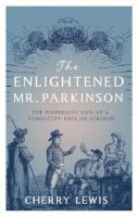 Cherry Lewis - The Enlightened Mr. Parkinson: The Pioneering Life of a Forgotten English Surgeon - 9781785781780 - V9781785781780