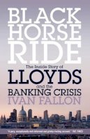 Ivan Fallon - Black Horse Ride: The Inside Story of Lloyds and the Banking Crisis - 9781785900235 - V9781785900235