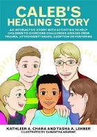 Kathleen A. Chara - Caleb´s Healing Story: An Interactive Story with Activities to Help Children to Overcome Challenges Arising from Trauma, Attachment Issues, Adoption or Fostering - 9781785927027 - V9781785927027