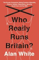 Alan White - Who Really Runs Britain?: The Private Companies Taking Control of Benefits, Prisons, Asylum, Deportation, Security, Social Care and the NHS - 9781786070661 - V9781786070661