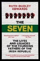 Ruth Dudley Edwards - The Seven: The Lives and Legacies of the Founding Fathers of the Irish Republic - 9781786070739 - KKD0007056