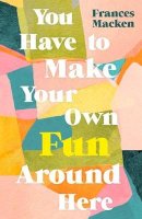 Frances Macken - You Have to Make Your Own Fun Around Here: Winner of the Beryl Bainbridge First Time Author Award - 9781786077660 - 9781786077660